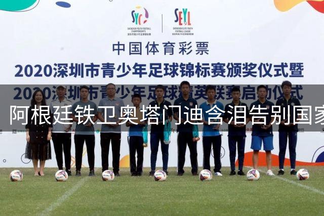 阿根廷铁卫奥塔门迪含泪告别国家队 139场传奇落幕